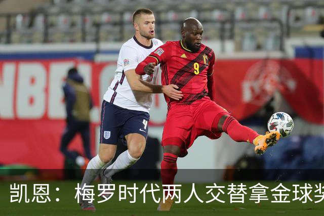 凯恩：梅罗时代两人交替拿金球奖，上赛季有他们那样的数据很欣慰