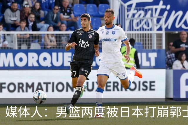 媒体人：男篮两度被日本打崩郭士强应担责 我觉得可以提前换帅