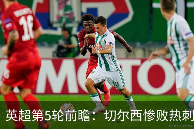 英超第5轮前瞻：切尔西惨败热刺哑火，枪手阿森纳稳了？